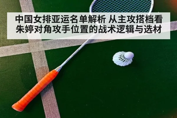 中国女排亚运名单解析 从主攻搭档看朱婷对角攻手位置的战术逻辑与选材