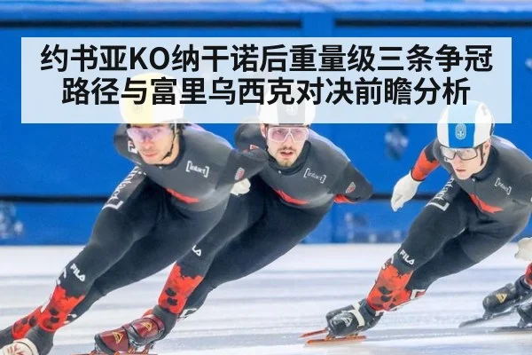 约书亚KO纳干诺后重量级三条争冠路径与富里乌西克对决前瞻分析