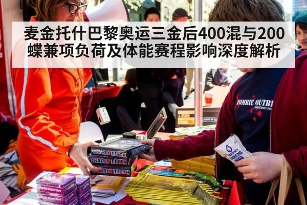 麦金托什巴黎奥运三金后400混与200蝶兼项负荷及体能赛程影响深度解析